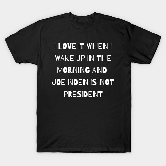 I Love It When I Wake Up In The Morning And Joe Biden Is Not President T-Shirt by Tony_sharo